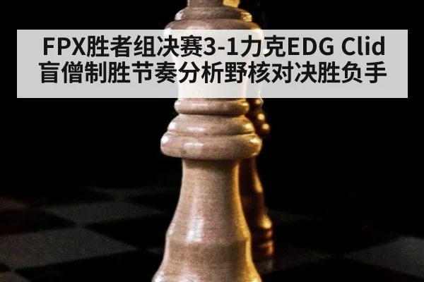 FPX胜者组决赛3-1力克EDG Clid盲僧制胜节奏分析野核对决胜负手 | jiuyou game