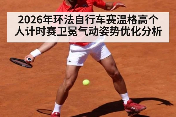 2026年环法自行车赛温格高个人计时赛卫冕气动姿势优化分析 | jiuyou game