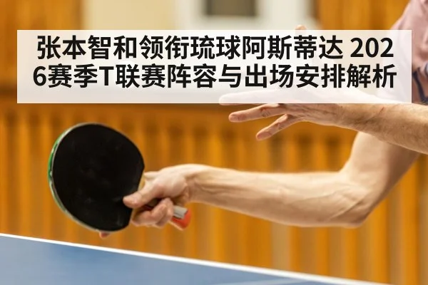 张本智和领衔琉球阿斯蒂达 2026赛季T联赛阵容与出场安排解析