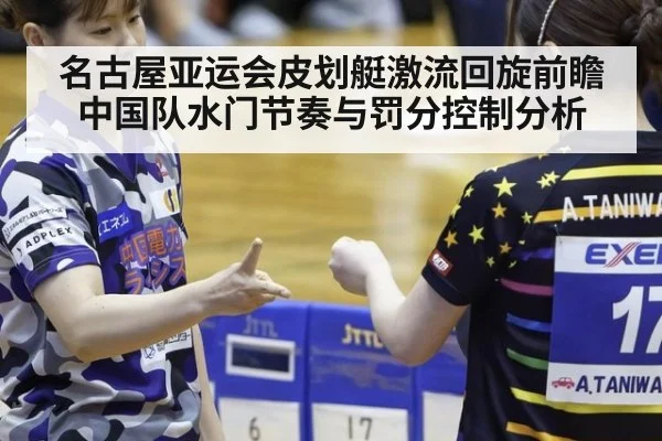 名古屋亚运会皮划艇激流回旋前瞻 中国队水门节奏与罚分控制分析
